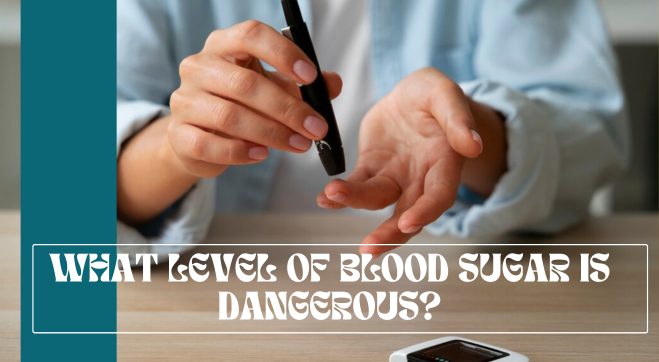Dangerous Sugar Level: What Level of Blood Sugar Is Dangerous